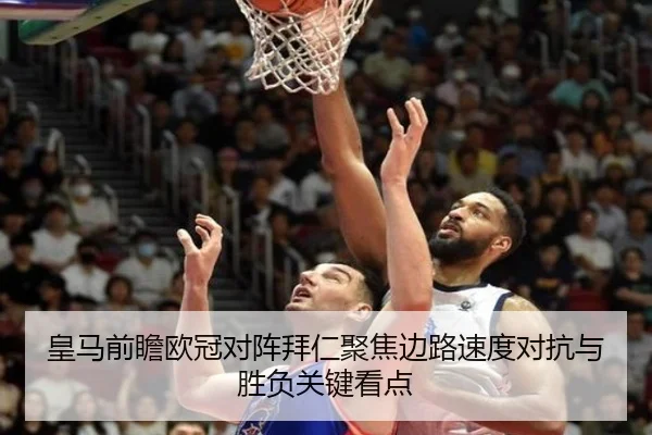 皇马前瞻欧冠对阵拜仁聚焦边路速度对抗与胜负关键看点