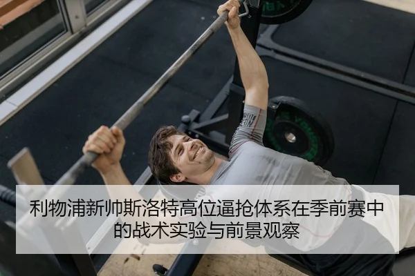 利物浦新帅斯洛特高位逼抢体系在季前赛中的战术实验与前景观察