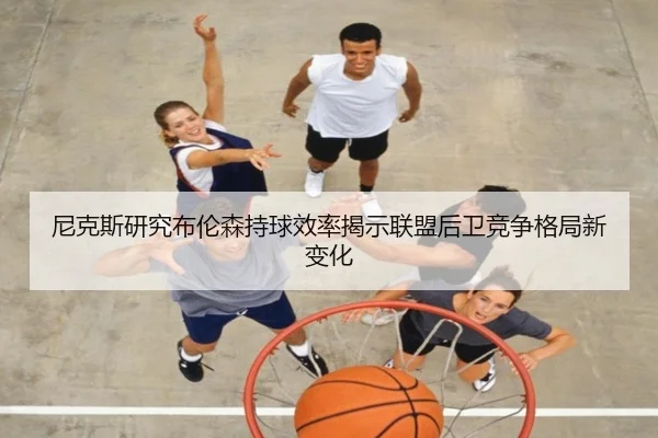 尼克斯研究布伦森持球效率揭示联盟后卫竞争格局新变化